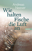 Andreas-Neeser_Wie-halten-Fische-die-Luft-an Andreas-Neeser_Wie-halten-Fische-die-Luft-an